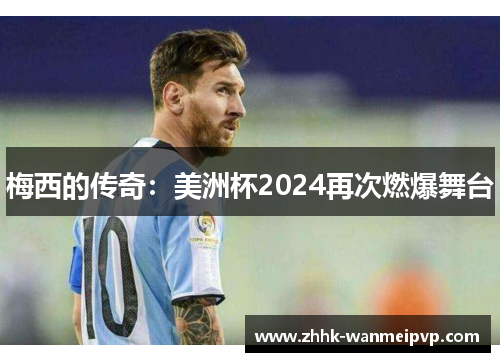 梅西的传奇：美洲杯2024再次燃爆舞台