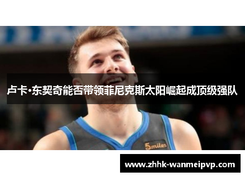 卢卡·东契奇能否带领菲尼克斯太阳崛起成顶级强队