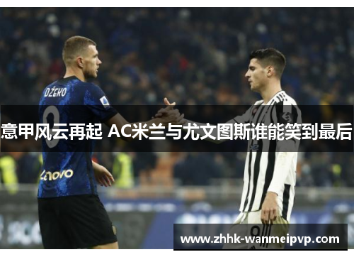 意甲风云再起 AC米兰与尤文图斯谁能笑到最后