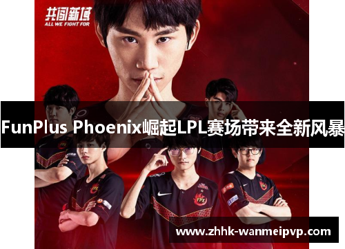 FunPlus Phoenix崛起LPL赛场带来全新风暴