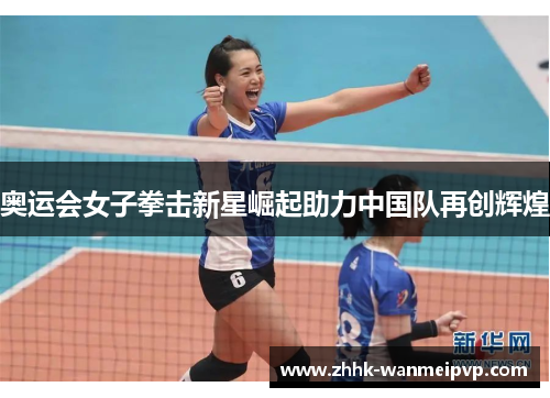 奥运会女子拳击新星崛起助力中国队再创辉煌